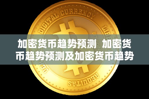 加密货币趋势预测 加密货币趋势预测及加密货币趋势预测分析