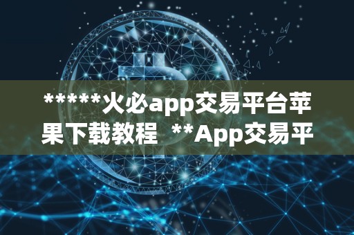*****<a href=https://game.bestwheel.com.cn/lbk/2024-12-17/142.html target=_blank class=infotextkey><a href=https://game.bestwheel.com.cn/lbk/2024-12-17/142.html target=_blank class=infotextkey>火必</a></a>app交易平台苹果下载教程 **App交易平台苹果下载教程：一站式数字资产交易平台指南