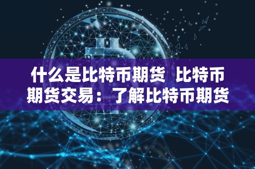 什么是比特币期货 比特币期货交易：了解比特币期货及其交易方式