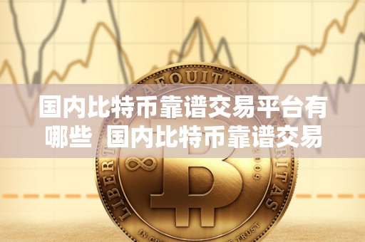 国内比特币靠谱交易平台有哪些 国内比特币靠谱交易平台推荐：安全、稳定、便捷的选择