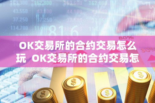 OK交易所的合约交易怎么玩 OK交易所的合约交易怎么玩及OK交易所的合约怎么玩？