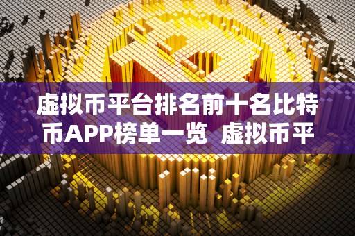 虚拟币平台排名前十名比特币APP榜单一览 虚拟币平台排名前十名比特币APP榜单一览