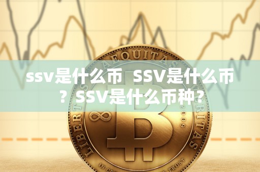 ssv是什么币 SSV是什么币？SSV是什么币种？
