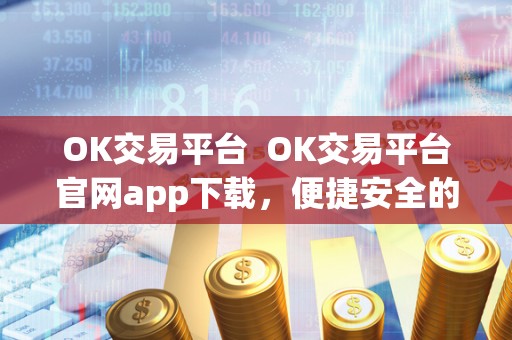 OK交易平台 OK交易平台官网app下载，便捷安全的数字货币交易平台
