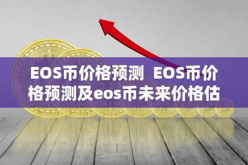 EOS币价格预测 EOS币价格预测及eos币未来价格估算