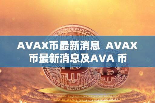 AVAX币最新消息 AVAX币最新消息及AVA 币