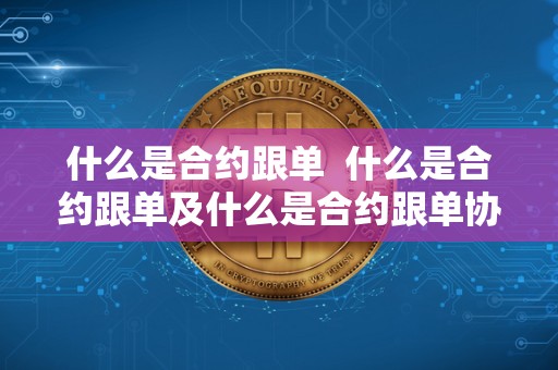 什么是合约跟单 什么是合约跟单及什么是合约跟单协议