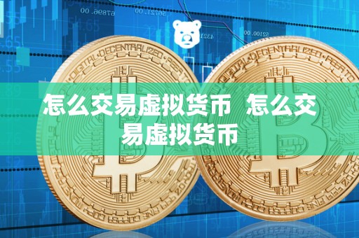 怎么交易虚拟货币 怎么交易虚拟货币