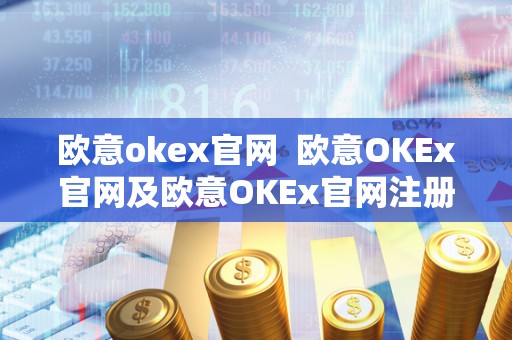欧意okex官网 欧意OKEx官网及欧意OKEx官网注册 欧意okex官网 欧意OKEx官网及欧意OKEx官网注册