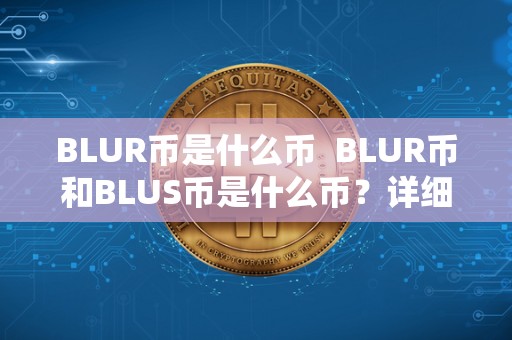 BLUR币是什么币 BLUR币和BLUS币是什么币?详细解读 BLUR币是什么币 BLUR币和BLUS币是什么币?详细解读