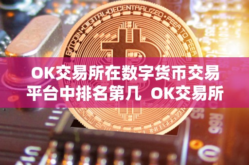 OK交易所在数字货币交易平台中排名第几 OK交易所在数字货币交易平台中排名第几？