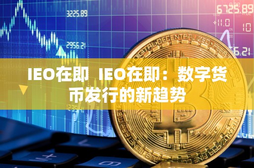 IEO在即 IEO在即：数字货币发行的新趋势