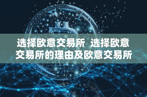 选择欧意交易所 选择欧意交易所的理由及欧意交易所的优势