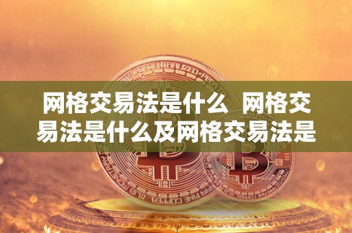网格交易法是什么 网格交易法是什么及网格交易法是什么意思