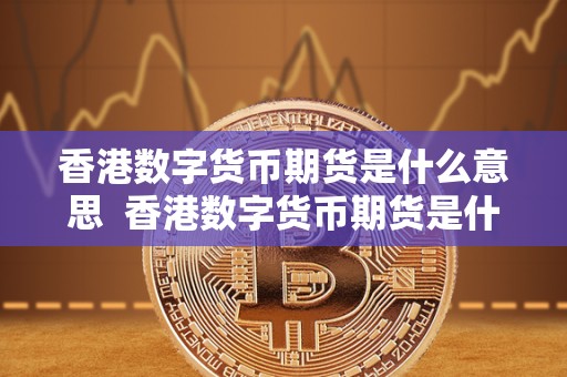 香港数字货币期货是什么意思 香港数字货币期货是什么意思及其相关信息