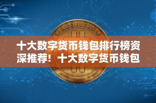 十大数字货币钱包排行榜资深推荐! 十大数字货币钱包排行榜资深推荐!