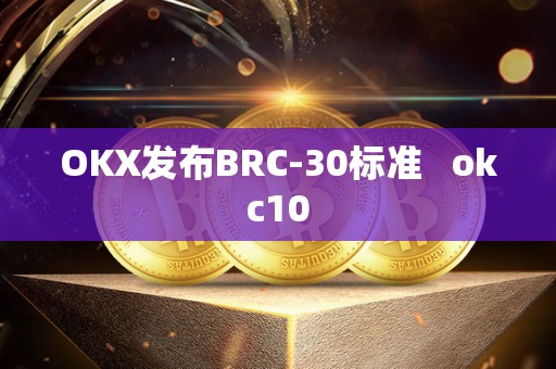 OKX发布BRC-30标准 okc10