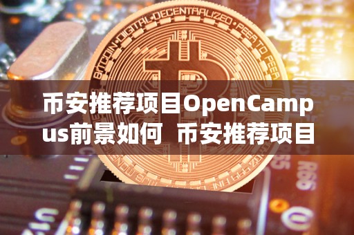 币安推荐项目OpenCampus前景如何 币安推荐项目OpenCampus前景如何