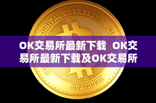 OK交易所最新下载 OK交易所最新下载及OK交易所最新下载链接