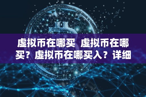虚拟币在哪买 虚拟币在哪买？虚拟币在哪买入？详细指南