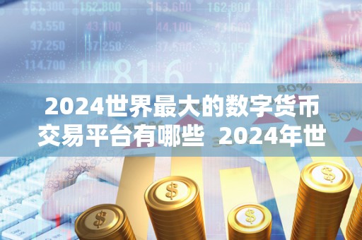 2024世界最大的数字货币交易平台有哪些 2024年世界最大的数字货币交易平台排名及特点分析