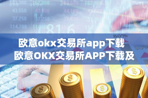 欧意okx交易所app下载 欧意OKX交易所APP下载及欧意OKEX怎么交易