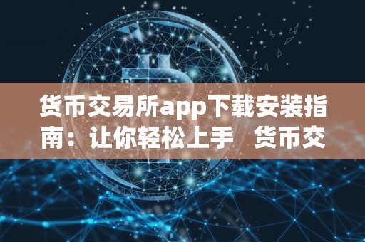 货币交易所app下载安装指南：让你轻松上手 货币交易所app 官方下载