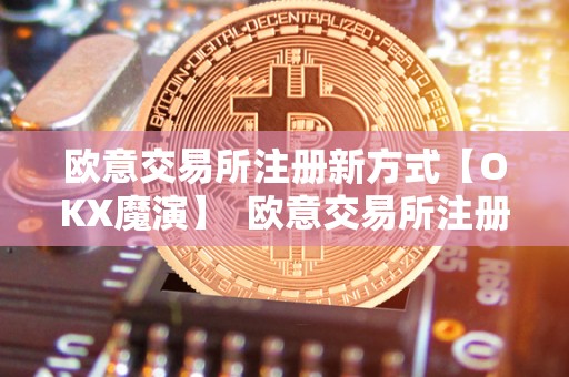 欧意交易所注册新方式【OKX魔演】 欧意交易所注册新方式【OKX魔演】