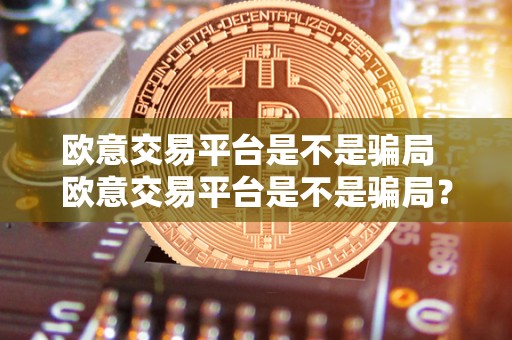 欧意交易平台是不是骗局 欧意交易平台是不是骗局？