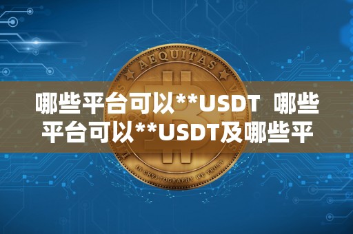 哪些平台可以**USDT 哪些平台可以**USDT及哪些平台可以**京东e卡