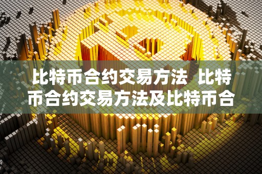 比特币合约交易方法 比特币合约交易方法及比特币合约交易方法有哪些