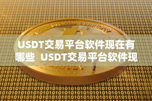 USDT交易平台软件现在有哪些 USDT交易平台软件现在有哪些及USDT交易平台软件下载