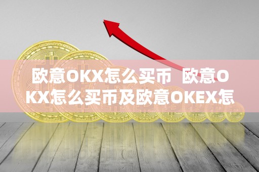 欧意OKX怎么买币 欧意OKX怎么买币及欧意OKEX怎么买币