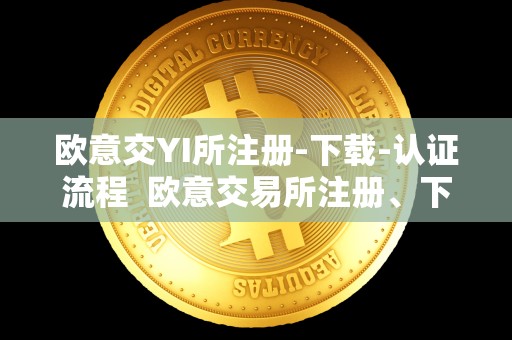 欧意交YI所注册-下载-认证流程 欧意交易所注册、下载、认证流程及欧意交易所正规性分析 欧意交YI所注册-下载-认证流程 欧意交易所注册、下载、认证流程及欧意交易所正规性分析