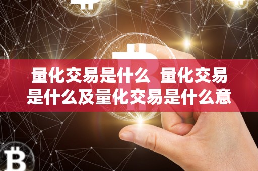 量化交易是什么 量化交易是什么及量化交易是什么意思