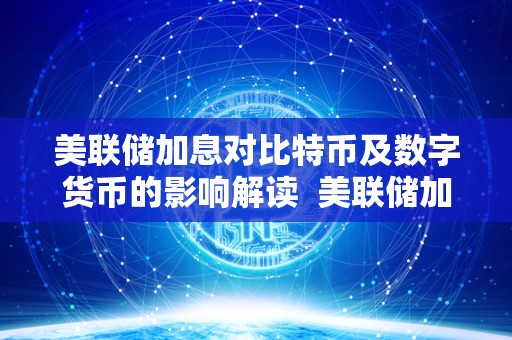 美联储加息对比特币及数字货币的影响解读 美联储加息对比特币及数字货币的影响解读