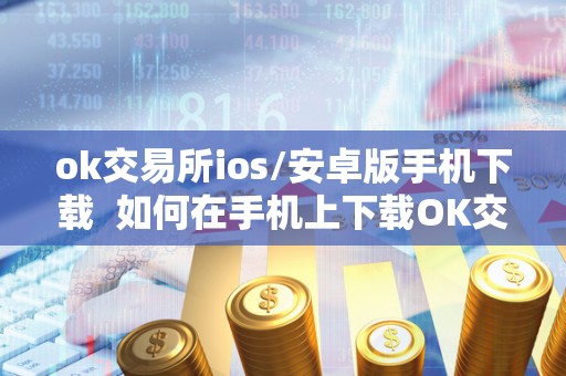 ok交易所ios/安卓版手机下载 如何在手机上下载OK交易所iOS/安卓版及OK交易所下载地址