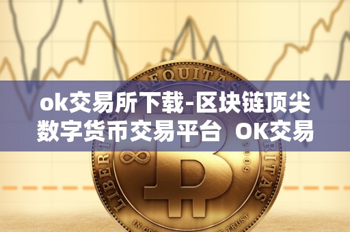 ok交易所下载-区块链顶尖数字货币交易平台 OK交易所下载-区块链顶尖数字货币交易平台