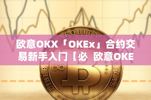 欧意OKX「OKEx」合约交易新手入门【必 欧意OKEx合约交易新手入门指南