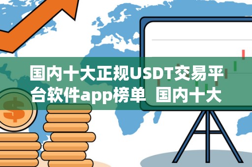 国内十大正规USDT交易平台软件app榜单 国内十大正规USDT交易平台软件app榜单及usdt交易平台软件有哪些