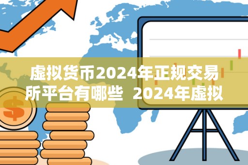 虚拟货币2024年正规交易所平台有哪些 2024年虚拟货币正规交易所平台盘点