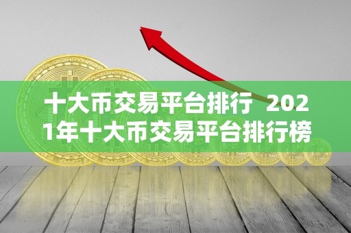 十大币交易平台排行 2021年十大币交易平台排行榜：安全、便捷、佣金低，值得信赖的数字货币交易所推荐