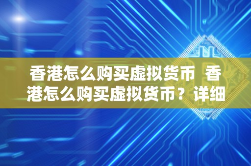 香港怎么购买虚拟货币 香港怎么购买虚拟货币？详细指南