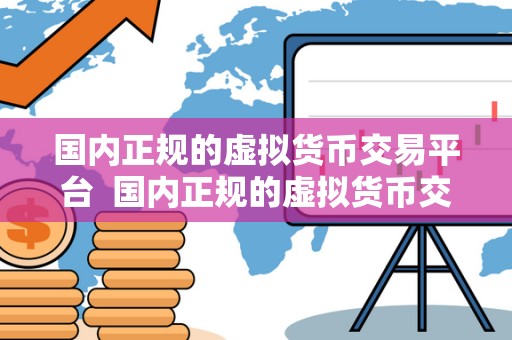 国内正规的虚拟货币交易平台 国内正规的虚拟货币交易平台：如何选择最安全可靠的平台进行数字货币交易