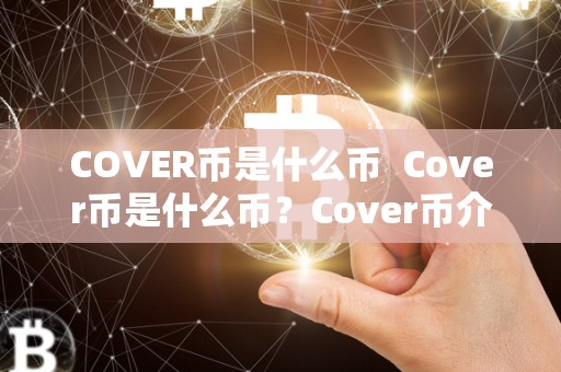 COVER币是什么币 Cover币是什么币？Cover币介绍及其在加密货币市场中的作用