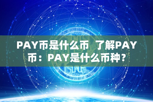 PAY币是什么币 了解PAY币：PAY是什么币种？