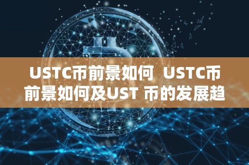 USTC币前景如何 USTC币前景如何及UST 币的发展趋势分析