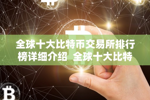 全球十大比特币交易所排行榜详细介绍 全球十大比特币交易所排行榜详细介绍及全球十大比特币交易所排行榜详细介绍图片