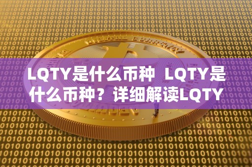 LQTY是什么币种 LQTY是什么币种？详细解读LQTY代币的背景、用途和未来发展