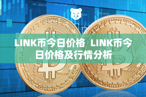 LINK币今日价格 LINK币今日价格及行情分析